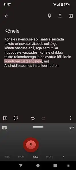 Play Kõnele as an online game online Kõnele with UptoPlay ee.ioc.phon.android.k6neleservice<br><br>Knele on knetuvastusteenus Androidi rakendustele, mis vimaldab saata e-kirju, sooritada infootsingut, kirjutada mrkmeid, anda kske jne kne abil.<br><br>Paljudes Androidi rakendustes on tekstikastid, millele vajutades avaneb klaviatuurirakendus, nn sisestusmeetod, inglise keeles input method editor (IME). Knele sisaldab endas sellist klaviatuurirakendust, kuid erinevalt traditsioonilisest thtede ja numbritega klahvist on Knele klaviatuuril ainult ks nupp, mis vimaldab knesisendit. Selline klaviatuur vtab ekraanil vhem ruumi ja on sageli loomulikum ja kiirem kasutada. Lisaks nupule, mis kivitab/lpetab/katkestab knetuvastuse, toetab Knele klaviatuur jrgmisi operatsioone:<br><br> svaip vasakule/paremale muudab kursori asukohta,<br> svaipimine prast pikka vajutust valib teksti,<br> topeltvajutus lisab thiku,<br> lhike vajutus klaviatuuriikoonile llitab eelmisele klaviatuurile,<br> pikk vajutus klaviatuuriikoonile llitab jrgmisele klaviatuurile,<br> vajutus otsinguikoonile kivitab otsingu (ainult otsingureal).<br><br>Paljudes Androidi rakendustes on ka vike mikrofonikujuline nupp, millele vajutades eeldab rakendus kasutajalt mnesekundilist knejuppi, mis automaatselt tekstiks teisendatakse. Sellised rakendused on nt mikrofoninupuga klaviatuurirakendused ning otsinguribaga rakendused. See mikrofoninupp on tpiliselt seotud Androidi avatud knetuvastusliidesega, lbi mille on vimalik kasutada Knele poolt pakutud tuvastust.<br><br>Kui kivitada Knele otse, st mitte lbi teise rakenduse, siis suunatakse tuvastatud tekst edasi veebiotsingumootorile.<br><br>Knele kasutab kne tekstiks teisendamiseks (ehk transkribeerimiseks) TT Kberneetika Instituudi foneetika ja knetehnoloogia laboris (vt http://phon.ioc.ee) vlja ttatud serveriphist knetuvastustarkvara, mis on maailmas hetkel ainus, mis sisendina eesti keelt toetab.<br><br>Phjalikum dokumentatsioon Knele seadistamise kohta on aadressil http://kaljurand.github.io/K6nele/docs/et/user_guide.html</div><br><br><br><a title= Play Kõnele as an online game Kõnele with UptoPlay